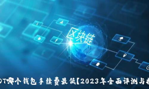   
USDT哪个钱包手续费最低？2023年全面评测与推荐
