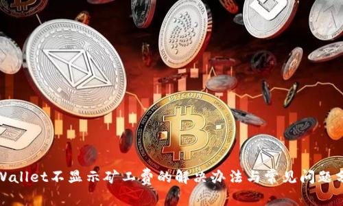 tpWallet不显示矿工费的解决办法与常见问题分析