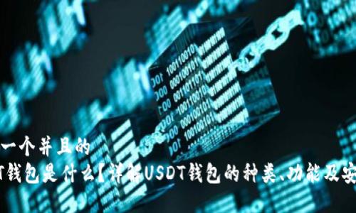 思考一个并且的  
USDT钱包是什么？详解USDT钱包的种类、功能及安全性