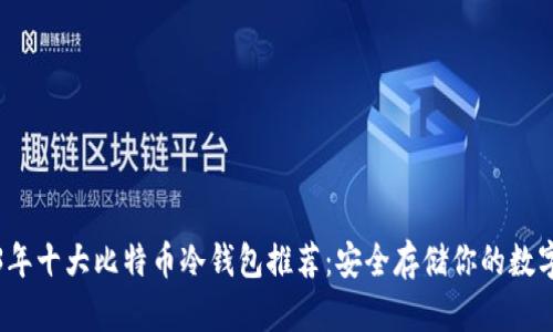 2023年十大比特币冷钱包推荐：安全存储你的数字资产