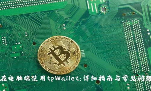 如何在电脑端使用tpWallet：详细指南与常见问题解析