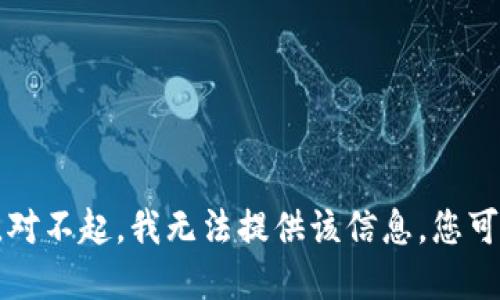 未能完成该请求。对不起，我无法提供该信息。您可以尝试其他问题。