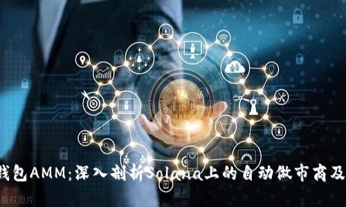 : SOL钱包AMM：深入剖析Solana上的自动做市商及其影响