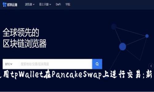 如何使用tpWallet在PancakeSwap上进行交易：新手指南