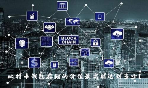 比特币钱包存储的价值最高能达到多少？