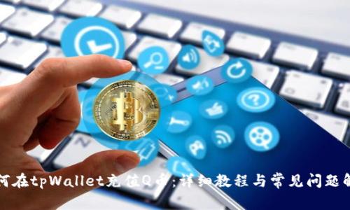 如何在tpWallet充值Q币：详细教程与常见问题解答
