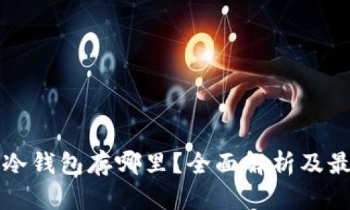 比特币冷钱包存哪里？全面解析及最佳实践