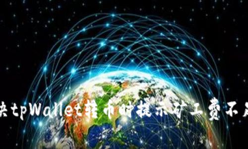 如何解决tpWallet转币时提示矿工费不足的问题