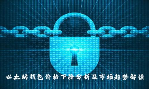 以太坊钱包价格下降分析及市场趋势解读