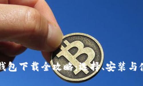 比特币钱包下载全攻略：选择、安装与使用指南