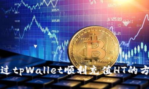 如何通过tpWallet顺利充值HT的方法指南