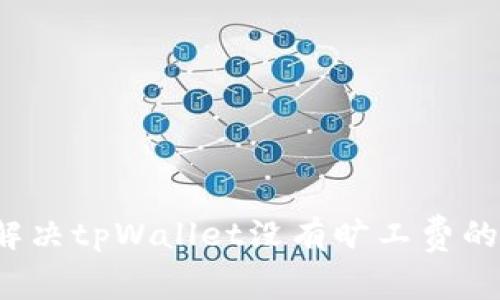 如何解决tpWallet没有旷工费的问题？