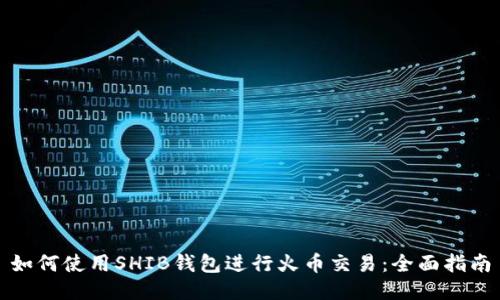 如何使用SHIB钱包进行火币交易：全面指南