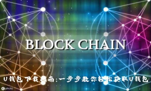 U钱包下载指南：一步步教你轻松获取U钱包
