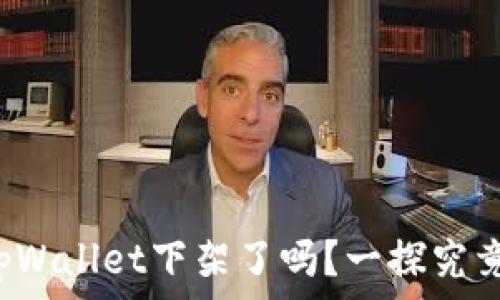   
tpWallet下架了吗？一探究竟！