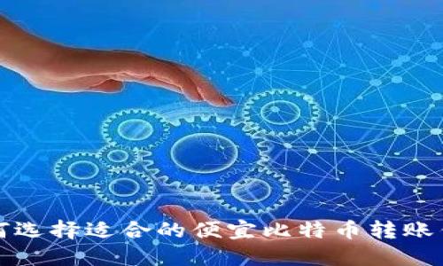 如何选择适合的便宜比特币转账钱包