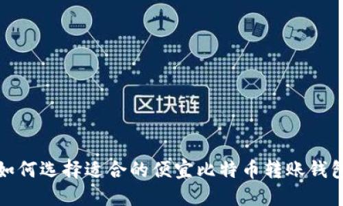 如何选择适合的便宜比特币转账钱包