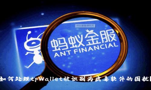 如何处理tpWallet被识别为病毒软件的困扰？