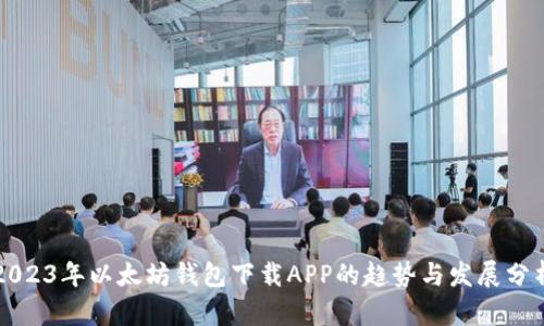 2023年以太坊钱包下载APP的趋势与发展分析