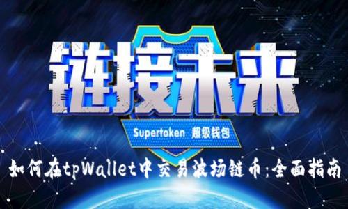 如何在tpWallet中交易波场链币：全面指南