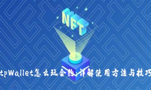tpWallet怎么玩合约：详解使用方法与技巧