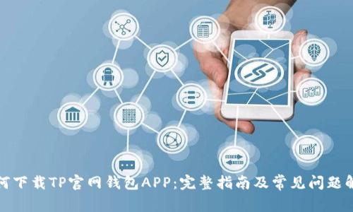 如何下载TP官网钱包APP：完整指南及常见问题解答