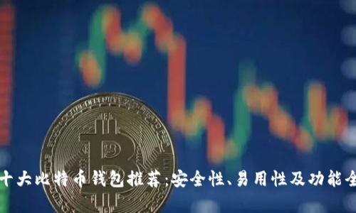 全球十大比特币钱包推荐：安全性、易用性及功能全解析