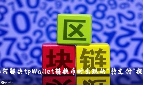 如何解决tpWallet转换币时出现的“待支付”提示