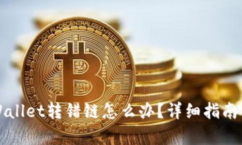 区块链tpWallet转错链怎么办？详细指南与解决方案