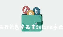 如何在小狐狸钱包中配置Solana参数：详