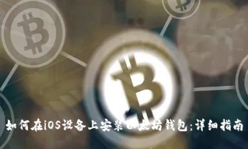 如何在iOS设备上安装以太坊钱包：详细指南