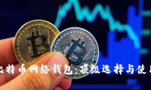 推荐比特币网络钱包：顶级选择与使用指南