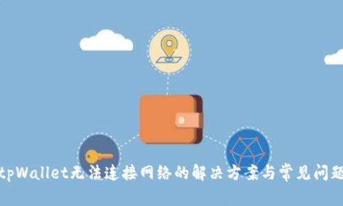 tpWallet无法连接网络的解决方案与常见问题
