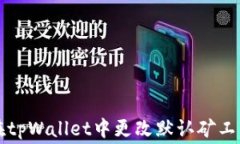 如何在tpWallet中更改默认矿工费设置