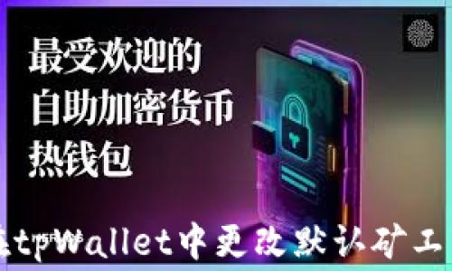 
如何在tpWallet中更改默认矿工费设置