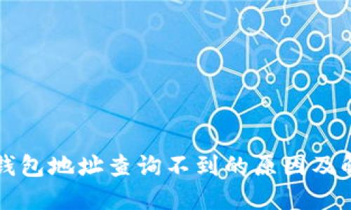 比特币钱包地址查询不到的原因及解决方法