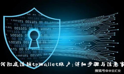 如何彻底注销tpWallet账户：详细步骤与注意事项