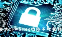 如何解决tpWallet网络不对转错问题？