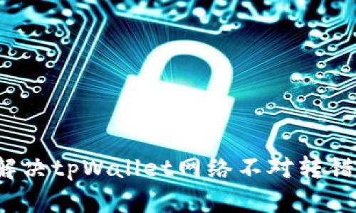 如何解决tpWallet网络不对转错问题？