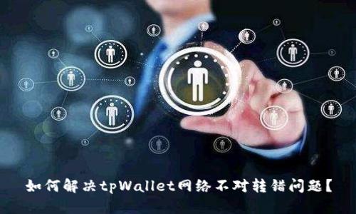 如何解决tpWallet网络不对转错问题？