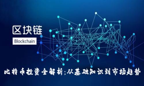 比特币投资全解析：从基础知识到市场趋势