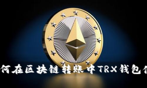 : 如何在区块链转账中TRX钱包使用？