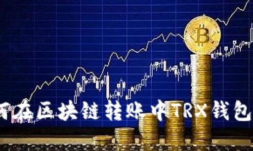 : 如何在区块链转账中TRX钱包使用？