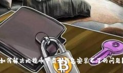 如何解决比特币下载到钱包安装不了的