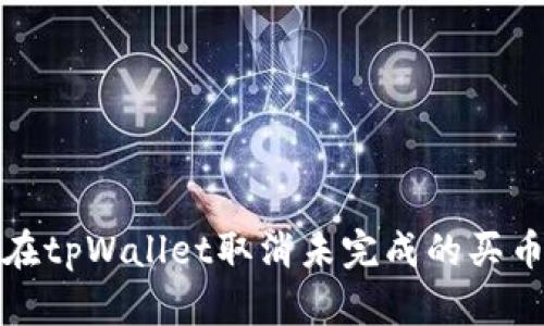 如何在tpWallet取消未完成的买币订单