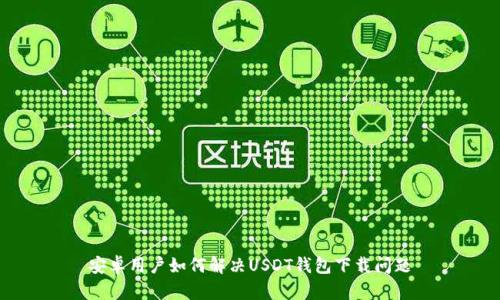 安卓用户如何解决USDT钱包下载问题