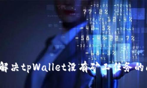 如何解决tpWallet没有矿工任务的问题？