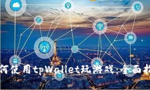 如何使用tpWallet玩游戏：全面指南