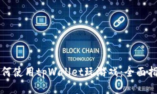如何使用tpWallet玩游戏：全面指南