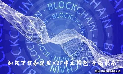 如何下载和使用XRP中文钱包：全面指南
